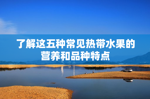 了解这五种常见热带水果的营养和品种特点
