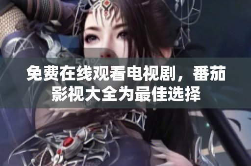 免费在线观看电视剧，番茄影视大全为最佳选择