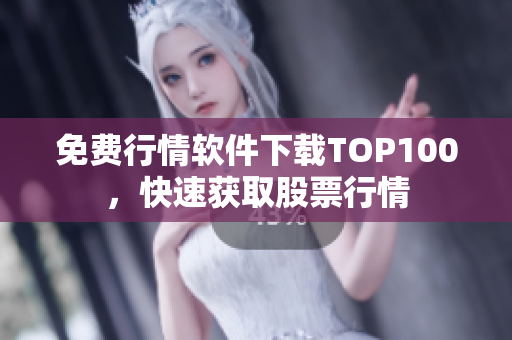 免费行情软件下载TOP100，快速获取股票行情