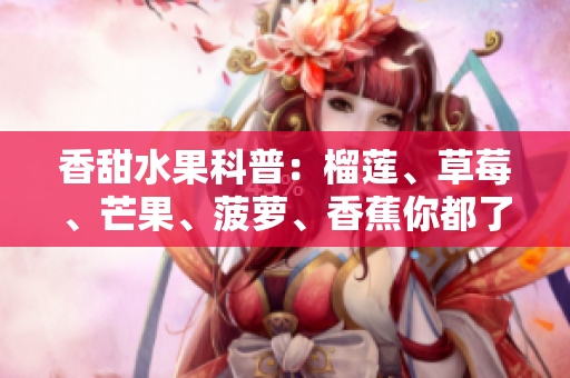 香甜水果科普：榴莲、草莓、芒果、菠萝、香蕉你都了解吗？