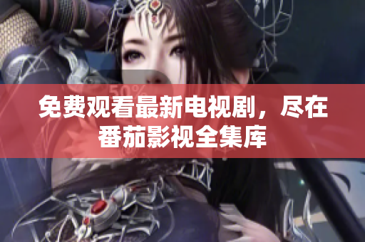 免费观看最新电视剧，尽在番茄影视全集库