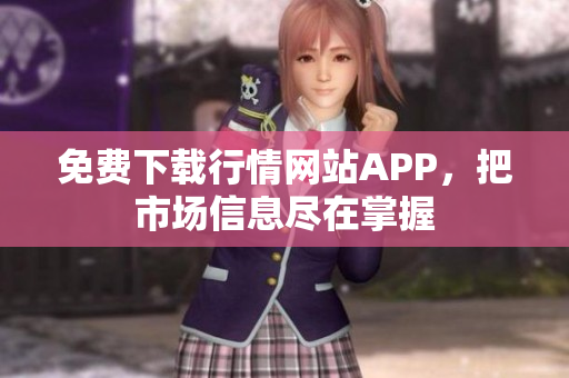 免费下载行情网站APP，把市场信息尽在掌握