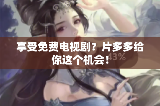 享受免费电视剧？片多多给你这个机会！