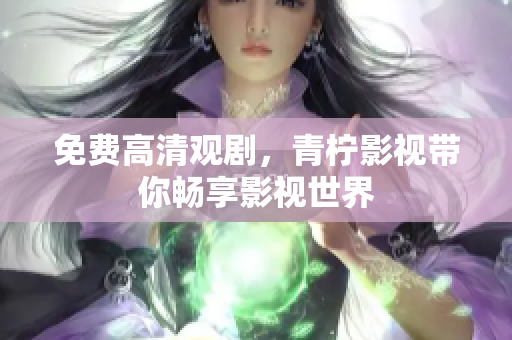 免费高清观剧，青柠影视带你畅享影视世界