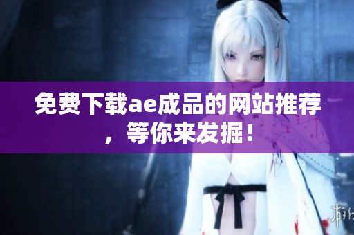 免费下载ae成品的网站推荐，等你来发掘！