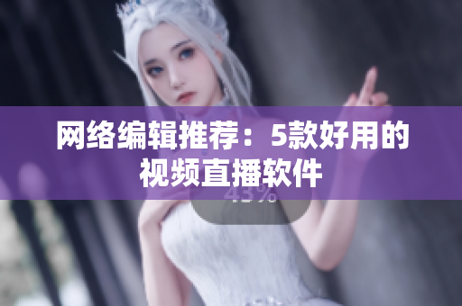 网络编辑推荐：5款好用的视频直播软件