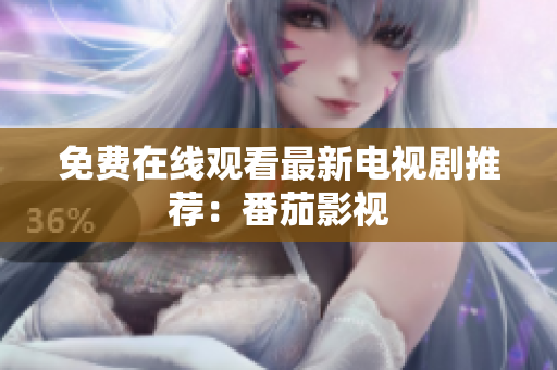 免费在线观看最新电视剧推荐：番茄影视