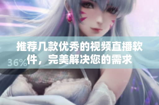 推荐几款优秀的视频直播软件，完美解决您的需求