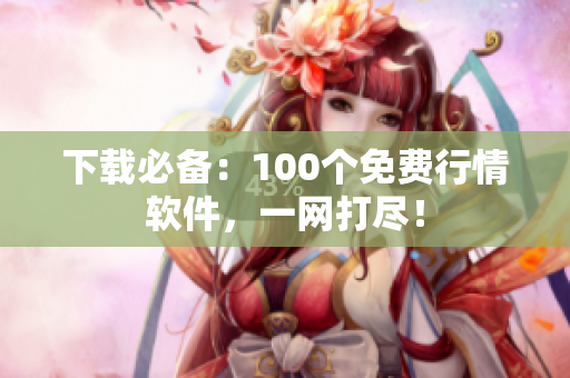 下载必备：100个免费行情软件，一网打尽！