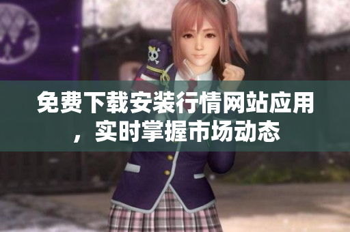 免费下载安装行情网站应用，实时掌握市场动态