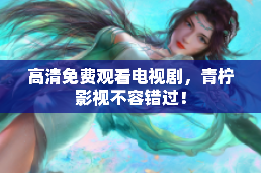 高清免费观看电视剧，青柠影视不容错过！