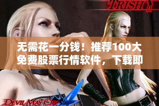 无需花一分钱！推荐100大免费股票行情软件，下载即用！