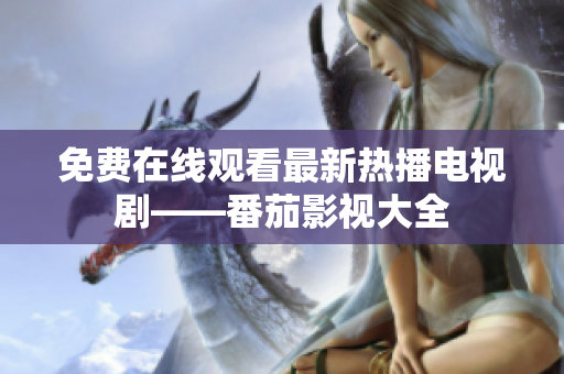 免费在线观看最新热播电视剧——番茄影视大全