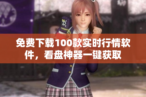 免费下载100款实时行情软件，看盘神器一键获取