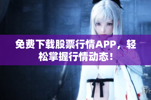 免费下载股票行情APP，轻松掌握行情动态！