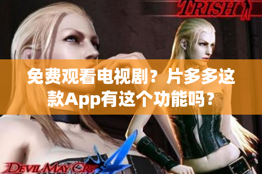 免费观看电视剧？片多多这款App有这个功能吗？