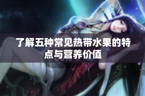 了解五种常见热带水果的特点与营养价值