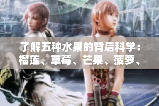 了解五种水果的背后科学：榴莲、草莓、芒果、菠萝、香蕉
