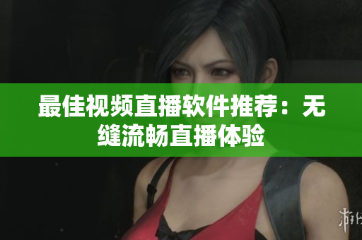 最佳视频直播软件推荐：无缝流畅直播体验