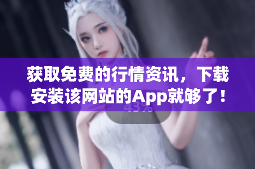 获取免费的行情资讯，下载安装该网站的App就够了！