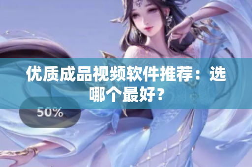优质成品视频软件推荐：选哪个最好？