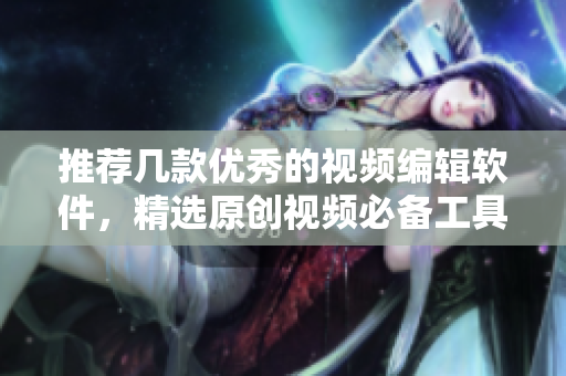 推荐几款优秀的视频编辑软件，精选原创视频必备工具TOP!