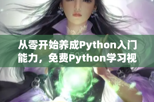 从零开始养成Python入门能力，免费Python学习视频！