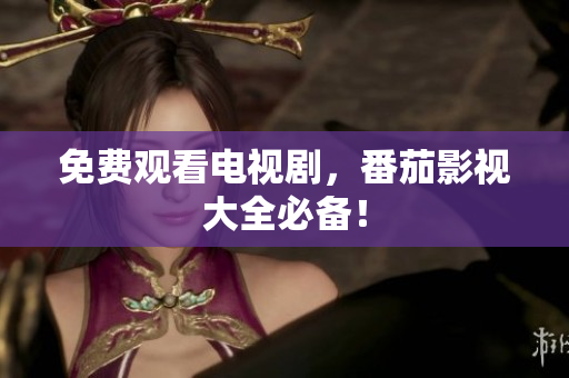 免费观看电视剧，番茄影视大全必备！