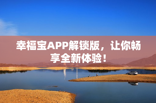 幸福宝APP解锁版，让你畅享全新体验！