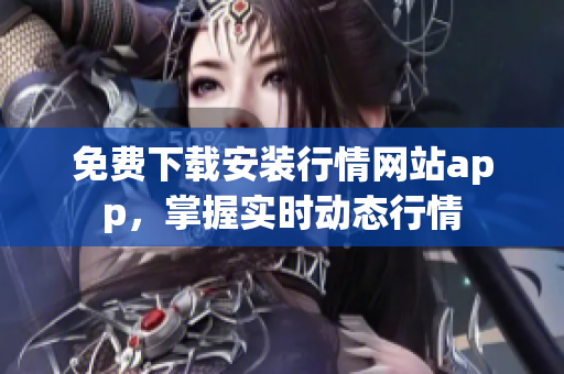 免费下载安装行情网站app，掌握实时动态行情