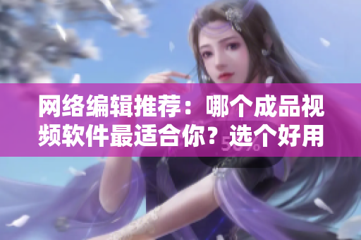 网络编辑推荐：哪个成品视频软件最适合你？选个好用的！