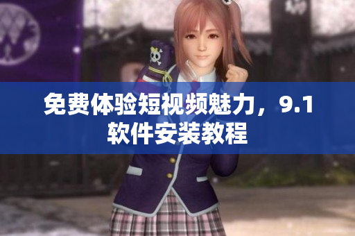 免费体验短视频魅力，9.1软件安装教程