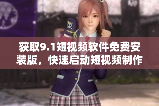 获取9.1短视频软件免费安装版，快速启动短视频制作。