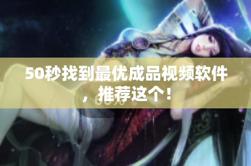 50秒找到最优成品视频软件，推荐这个！