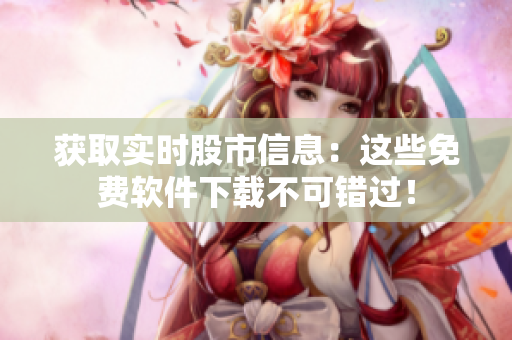 获取实时股市信息：这些免费软件下载不可错过！
