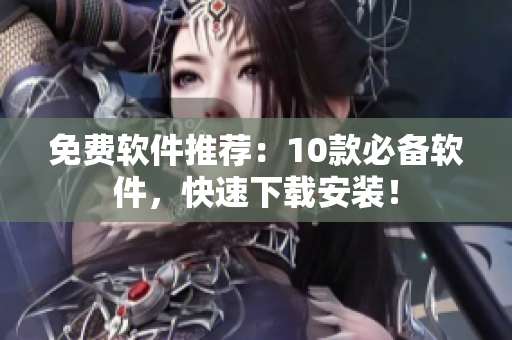 免费软件推荐：10款必备软件，快速下载安装！