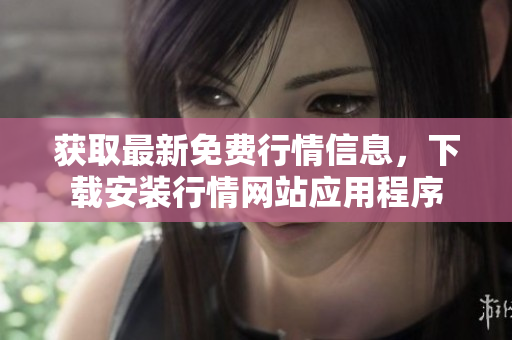 获取最新免费行情信息，下载安装行情网站应用程序