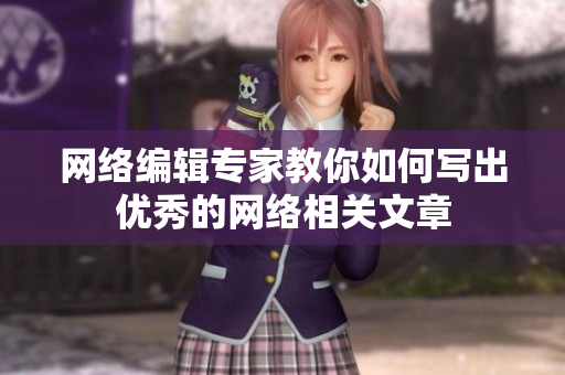 网络编辑专家教你如何写出优秀的网络相关文章