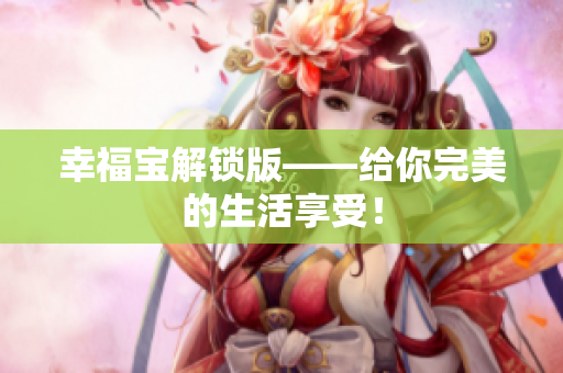 幸福宝解锁版——给你完美的生活享受！