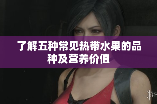 了解五种常见热带水果的品种及营养价值