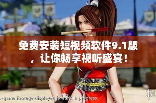 免费安装短视频软件9.1版，让你畅享视听盛宴！