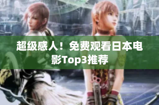 超级感人！免费观看日本电影Top3推荐