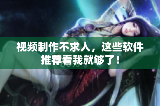 视频制作不求人，这些软件推荐看我就够了！