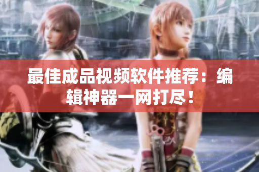最佳成品视频软件推荐：编辑神器一网打尽！