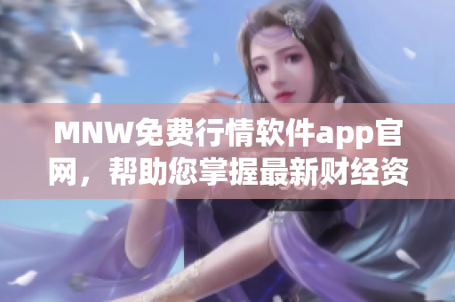 MNW免费行情软件app官网，帮助您掌握最新财经资讯