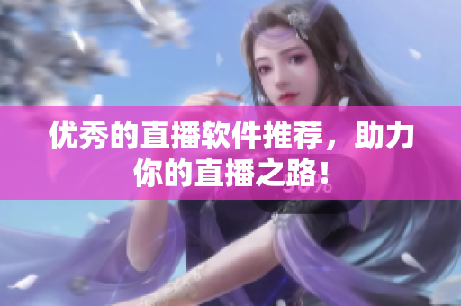 优秀的直播软件推荐，助力你的直播之路！