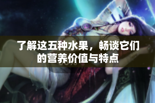 了解这五种水果，畅谈它们的营养价值与特点