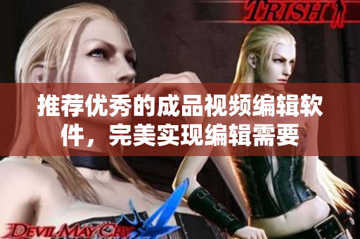 推荐优秀的成品视频编辑软件，完美实现编辑需要