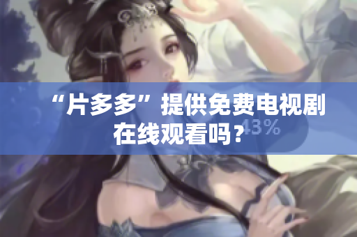 “片多多”提供免费电视剧在线观看吗？