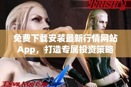 免费下载安装最新行情网站App，打造专属投资策略